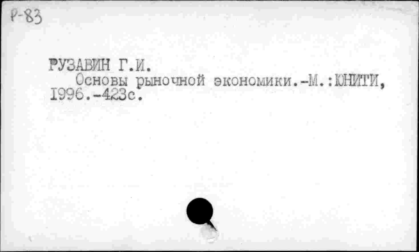 ﻿р-’&з
РУЗАВИН Г.И.
Основы рыночной экономики. 4M ЮНИТИ, 1996. -4кЗс.